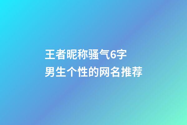 王者昵称骚气6字 男生个性的网名推荐